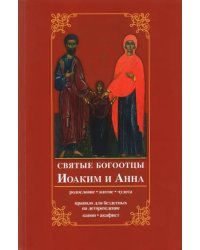 Святые богоотцы Иоаким и Анна. Родословие, житие, чудеса. Правило для бездетных на деторождение