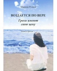 Воздается по вере. Грехи имеют свою цену. Книга 3