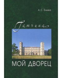 Гатчина. Мой дворец. Черновые заметки главного хранителя