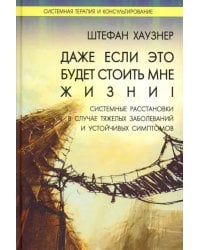 Даже если это будет стоить мне жизни! Системные расстановки в случае тяжелых заболеваний и устойчив.