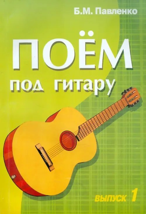 Поем под гитару. Выпуск 1. Учебно-методич. пособие по аккомпанементу и пению под 6-струнную гитару