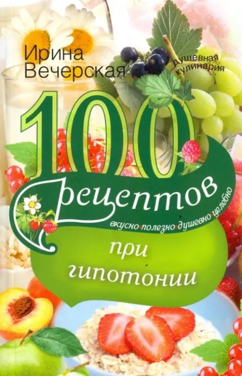 100 рецептов питания при гипотонии. Вкусно, полезно, душевно, целебно