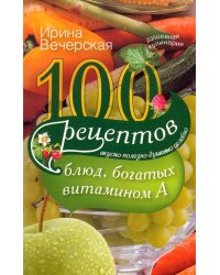 100 рецептов богатых витамином А. Вкусно, полезно, душевно, целебно