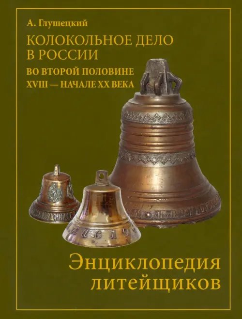 Колокольно-литейное дело в России во второй половине XVIII - начале XX века. Энциклопедия литейщиков