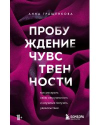 Пробуждение чувственности. Как раскрыть свою сексуальность и научиться получать удовольствие