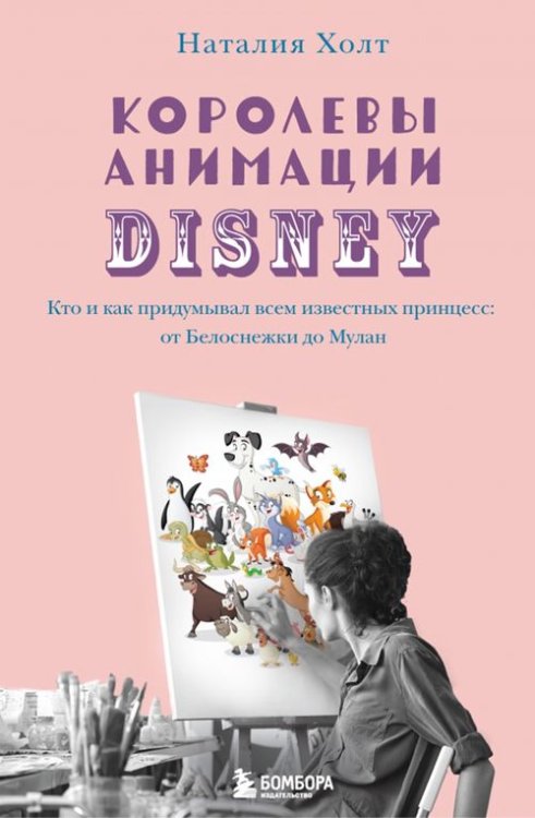 Королевы анимации Disney. Кто и как придумывал всем известных принцесс. От Белоснежки до Мулан