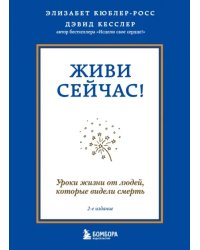 Живи сейчас! Уроки жизни от людей, которые видели смерть