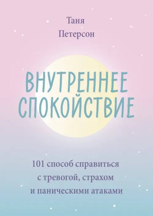 Внутреннее спокойствие. 101 способ справиться с тревогой, страхом и паническими атаками