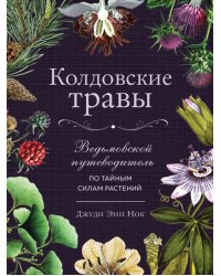 Колдовские травы. Ведьмовской путеводитель по тайным силам растений