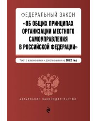 ФЗ &quot;Об общих принципах организации местного самоуправления в РФ&quot;. Текст с изм. и доп. на 2022 г.