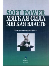 Soft Power, мягкая сила, мягкая власть. Междисциплинарный анализ