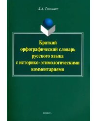 Краткий орфографический словарь русского языка с историко-этимологическими комментариями: около 4000