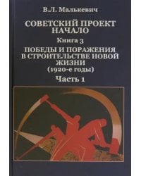 Советский проект. Начало. В 3 кн. Книга 3. Победы и поражения в строительстве новой жизни. В 2-х частях. Часть 1