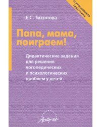 Папа, мама, поиграем! Дидактические задания для решения логопедических и психологических проблем