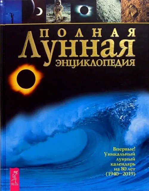 Полная лунная энциклопедия: Впервые уникальный лунный календарь на 80 лет (1940-2019)