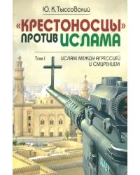 &quot;Крестоносцы&quot; против ислама. Избранное. В 2-х томах. Том 1. Ислам между агрессией и смирением