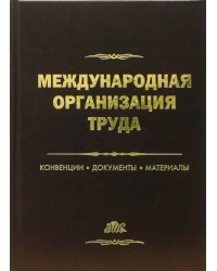 Международная организация труда. Конвеции, документы, материалы. Справочное пособие