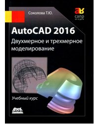 AutoCAD 2016. Двухмерное и трехмерное моделирование. Учебный курс