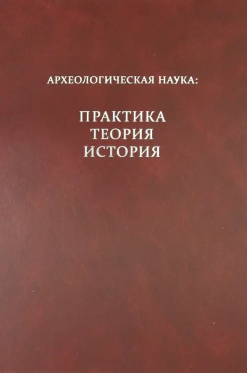 Археологическая наука: практика, теория, история