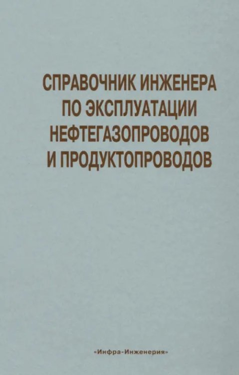 Справочник инженера по эксплуатации нефтегазопроводов и продуктопроводов