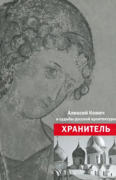 Хранитель. Алексей Ильич Комеч и судьбы русской архитектуры