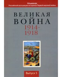 Великая война 1914-1918. Альманах Российской ассоциации историков Первой мировой войны. Выпуск 5