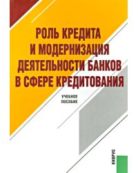 Роль кредита и модернизация деятельности банков в сфере кредитования. Учебное пособие