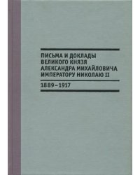 Письма и доклады великого князя Александра Михайловича императору Николаю II. 1889-1917