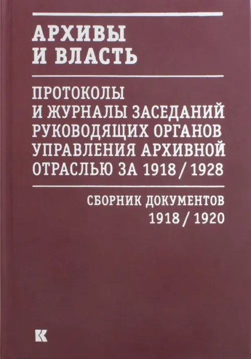 Архивы и власть. Протоколы и журналы. Том 1. 1918-20 гг.