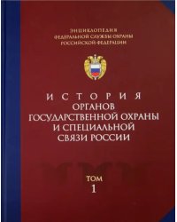 Энциклопедия Федеральной службы охраны Российской Федерации. Том 1. История органов гос. охраны