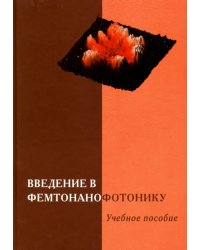 Введение в фемтонанофотонику. Фундаментальные основы и лазерные методы. Учебное пособие