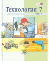 Технология. Индустриальные технологии. 7 класс. Учебник для общеобразовательных учреждений. ФГОС