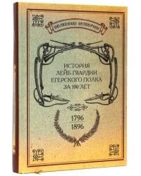 История лейб-гвардии Егерского полка за 100 лет. 1796-1896. Репринтное издание