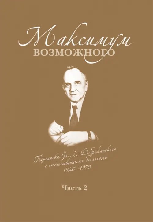 Максимум возможного. Переписка Ф.Г. Добржанского с отечественными биологами: 1950 - 1970 гг. Часть 2