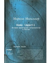 Homo imperii. Очерки истории физической антропологии в России (конец XIX - начало XX вв.)