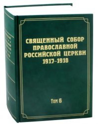 Документы Священного Собора Православной Российской Церкви 1917-1918 годов. Том 6