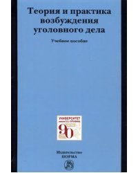 Теория и практика возбуждения уголовного дела. Учебное пособие