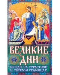 Великие Дни. Беседы на Страстной и Светлой седмицах