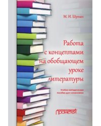 Работа с концептами на обобщающем уроке литературы. Учебно-методическое пособие для словесников