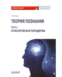 Теория познания. Часть I. Классическая парадигма. Учебное пособие