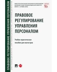 Правовое регулирование управления персоналом. Учебно-практическое пособие для магистров