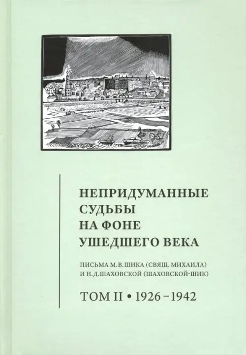 Непридуманные судьбы на фоне ушедшего века. Письма М. В. Шика (священника Михаила). Том 2