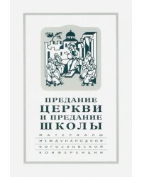 Предание Церкви и предание Школы. Материалы Международной богословской конференции