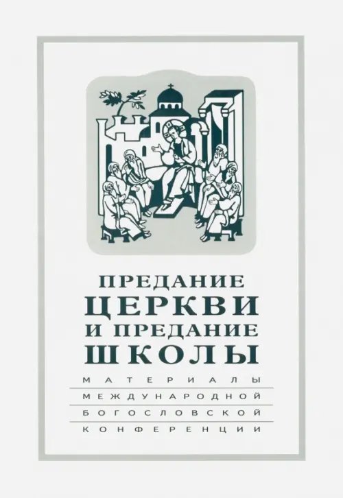 Предание Церкви и предание Школы. Материалы Международной богословской конференции