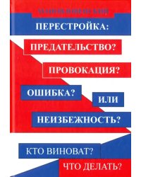 Перестройка: предательство? Провокация? Ошибка? Или неизбежность? Кто виноват? Что делать?