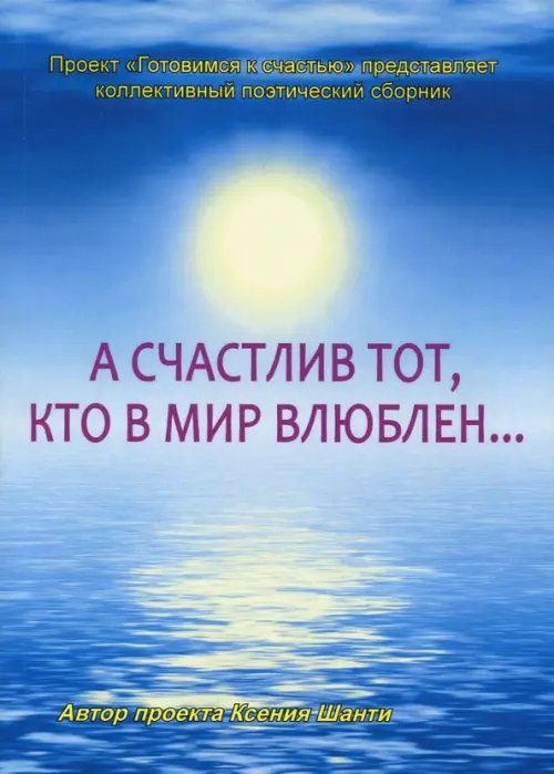 А счастлив тот, кто в мир влюблен… Коллективный поэтический сборник