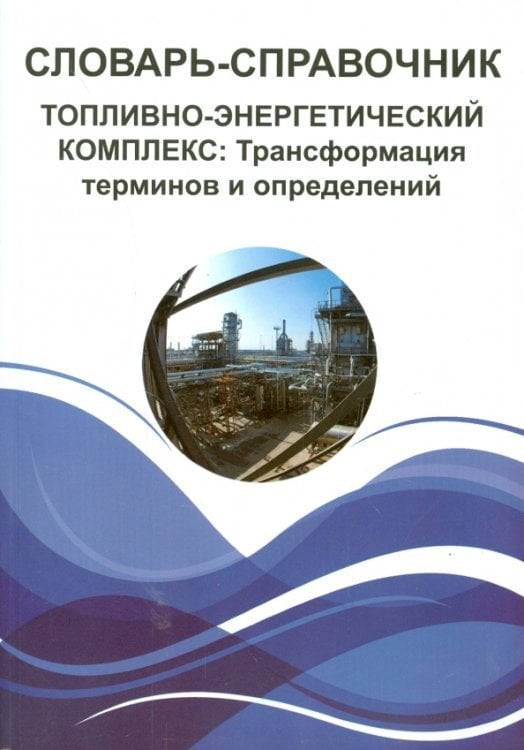 Словарь-справочник. Топливно-энергетический комплекс. Трансформация терминов и определений