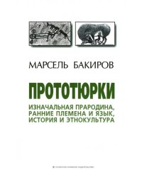 Прототюрки. Изначальная прародина, ранние племена и язык, история и этнокультура. Монография