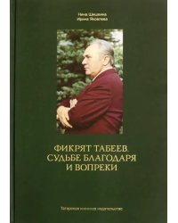 Фикрят Табеев. Судьбе благодаря и вопреки