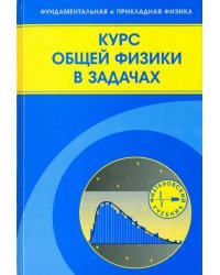 Курс общей физики в задачах. Учебное пособие